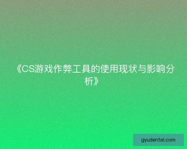 《CS游戏作弊工具的使用现状与影响分析》