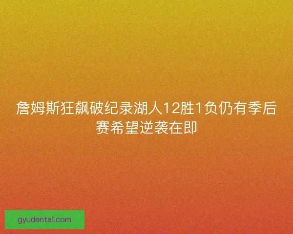詹姆斯狂飙破纪录湖人12胜1负仍有季后赛希望逆袭在即