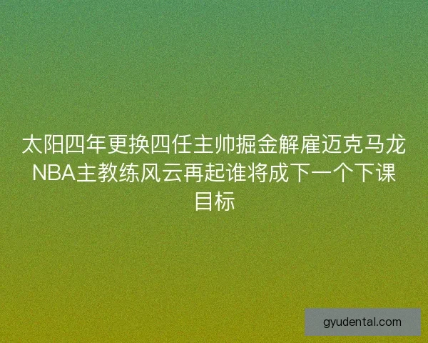 太阳四年更换四任主帅掘金解雇迈克马龙NBA主教练风云再起谁将成下一个下课目标